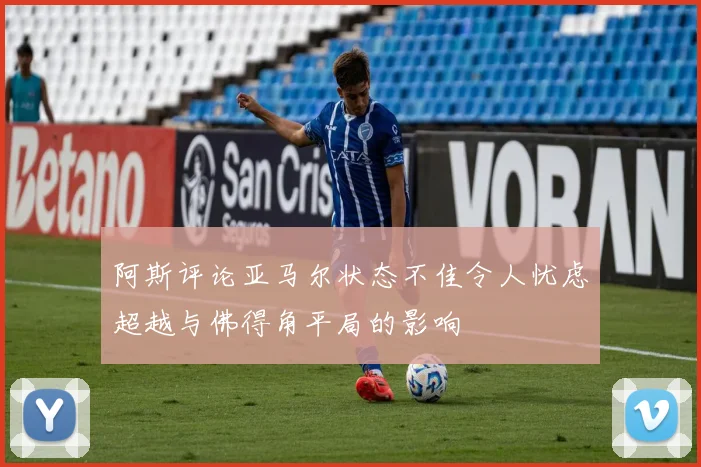 阿斯评论亚马尔状态不佳令人忧虑超越与佛得角平局的影响