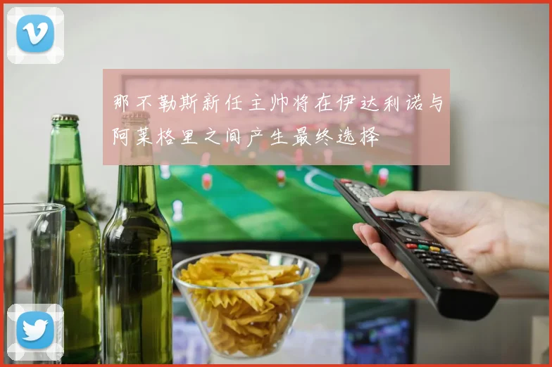 那不勒斯新任主帅将在伊达利诺与阿莱格里之间产生最终选择