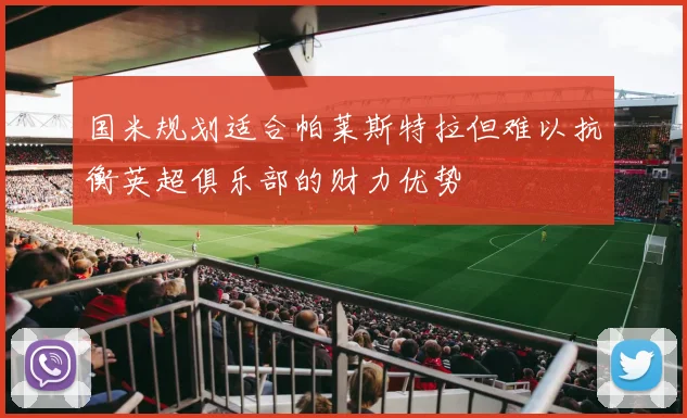 国米规划适合帕莱斯特拉但难以抗衡英超俱乐部的财力优势
