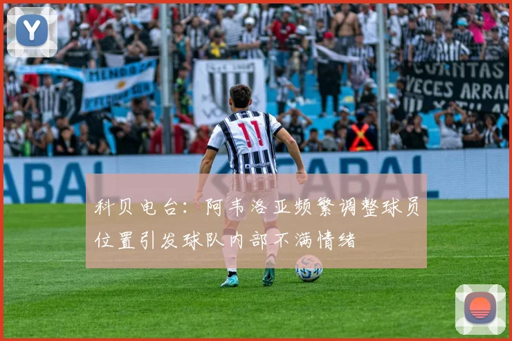科贝电台：阿韦洛亚频繁调整球员位置引发球队内部不满情绪