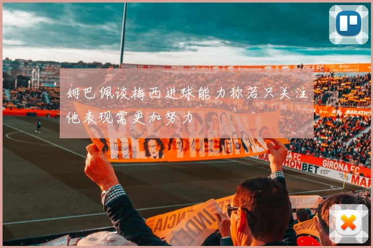 姆巴佩谈梅西进球能力称若只关注他表现需更加努力