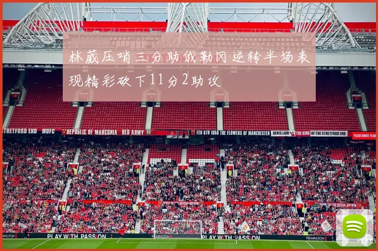 林葳压哨三分助俄勒冈逆转半场表现精彩砍下11分2助攻