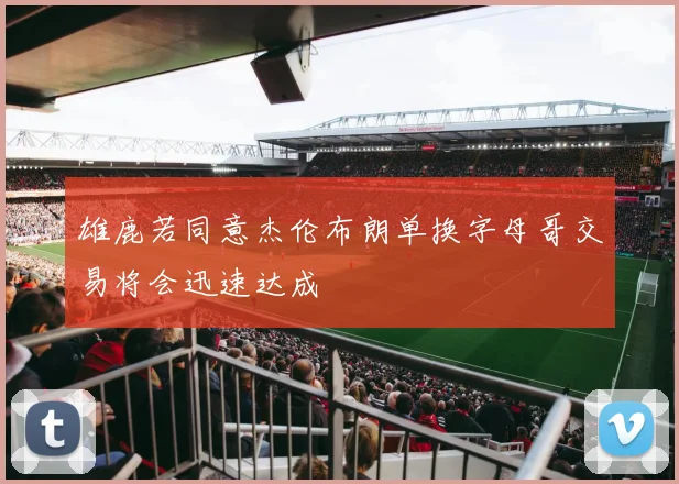 雄鹿若同意杰伦布朗单换字母哥交易将会迅速达成