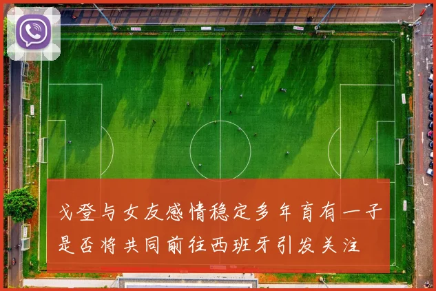 戈登与女友感情稳定多年育有一子是否将共同前往西班牙引发关注