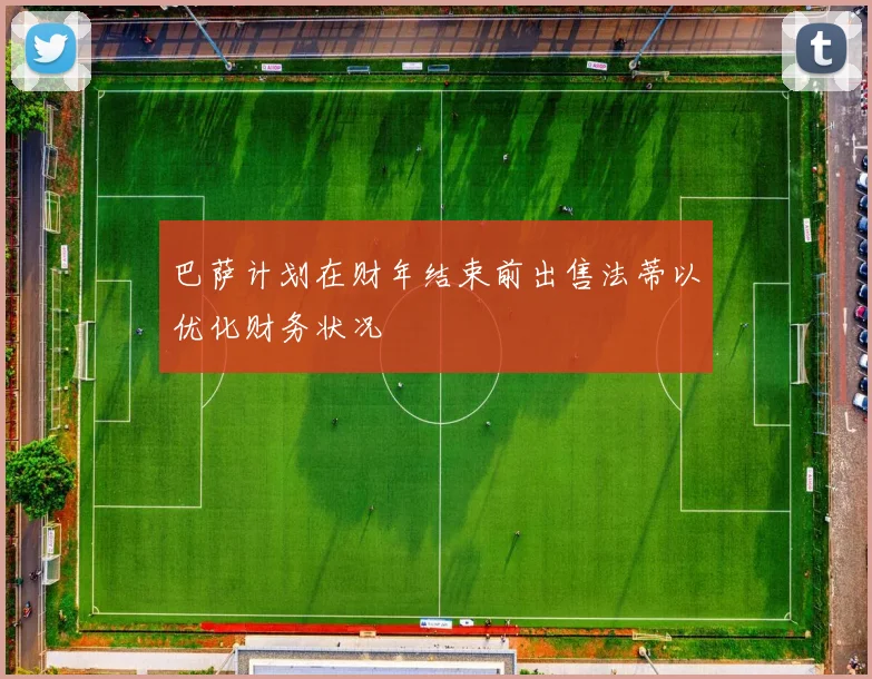 巴萨计划在财年结束前出售法蒂以优化财务状况