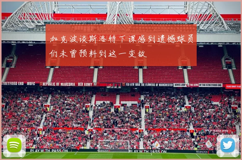 加克波谈斯洛特下课感到遗憾球员们未曾预料到这一变故