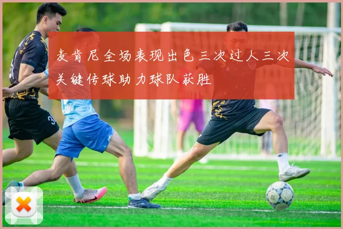 麦肯尼全场表现出色三次过人三次关键传球助力球队获胜