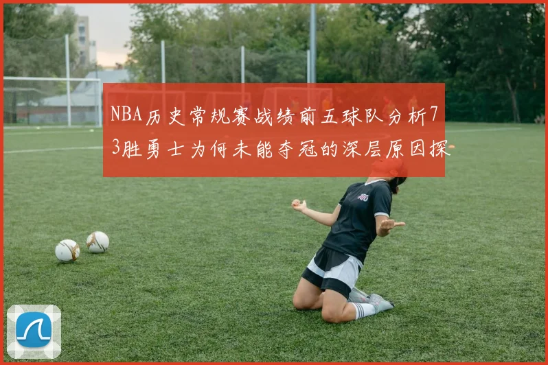NBA历史常规赛战绩前五球队分析73胜勇士为何未能夺冠的深层原因探讨