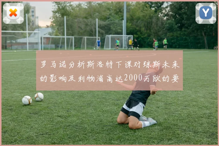 罗马诺分析斯洛特下课对琼斯未来的影响及利物浦高达2000万欧的要价