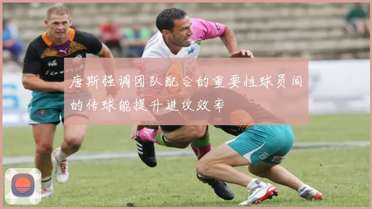 唐斯强调团队配合的重要性球员间的传球能提升进攻效率