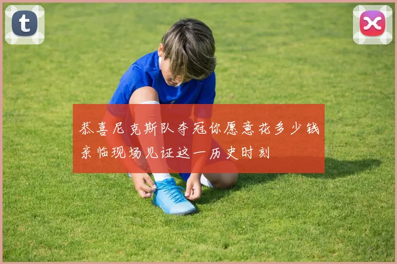 恭喜尼克斯队夺冠你愿意花多少钱亲临现场见证这一历史时刻